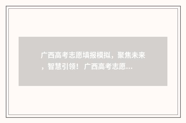 广西高考志愿填报模拟，聚焦未来，智慧引领！ 广西高考志愿填报样表