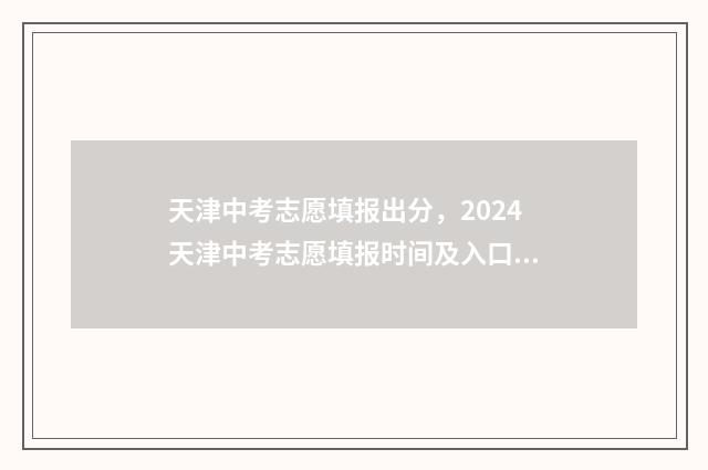 天津中考志愿填报出分，2024天津中考志愿填报时间及入口 天津中考志愿填报指南手册