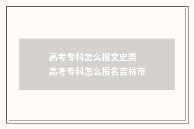 高考专科怎么报文史类 高考专科怎么报名吉林市