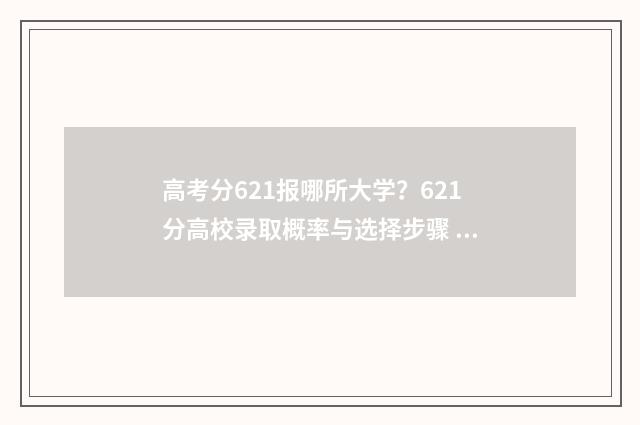 高考分621报哪所大学?621分高校录取概率与选择步骤 高考621分能上985吗