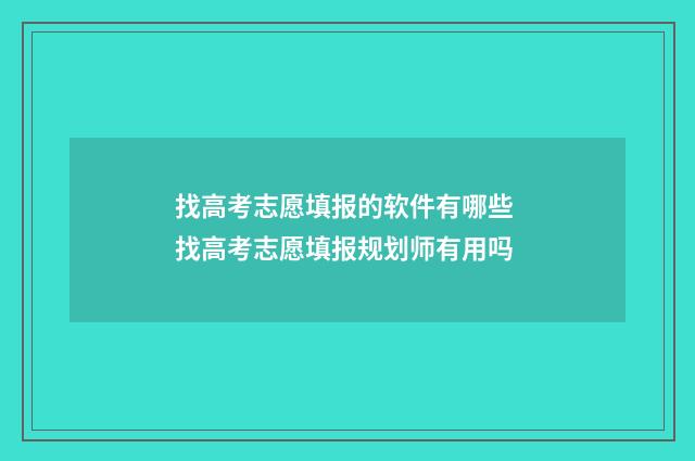 找高考志愿填报的软件有哪些 找高考志愿填报规划师有用吗