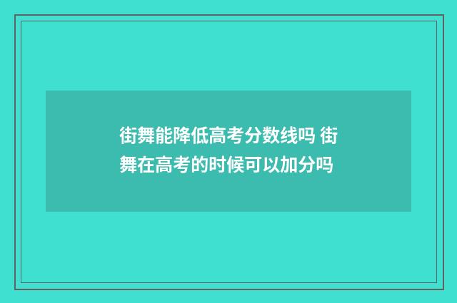 街舞能降低高考分数线吗 街舞在高考的时候可以加分吗