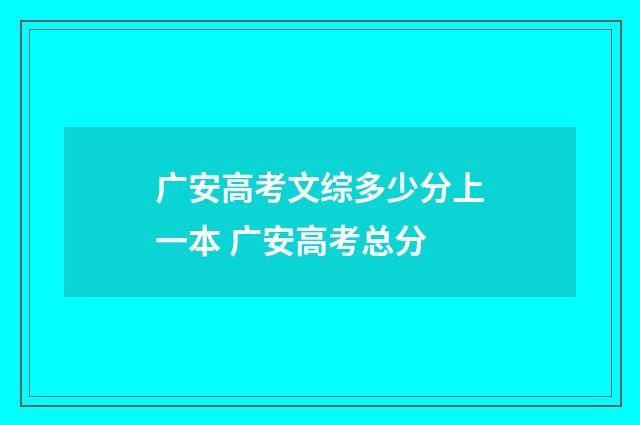 广安高考文综多少分上一本 广安高考总分