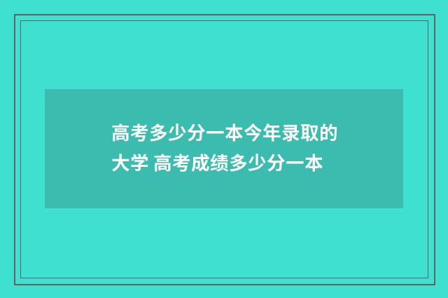 高考多少分一本今年录取的大学 高考成绩多少分一本