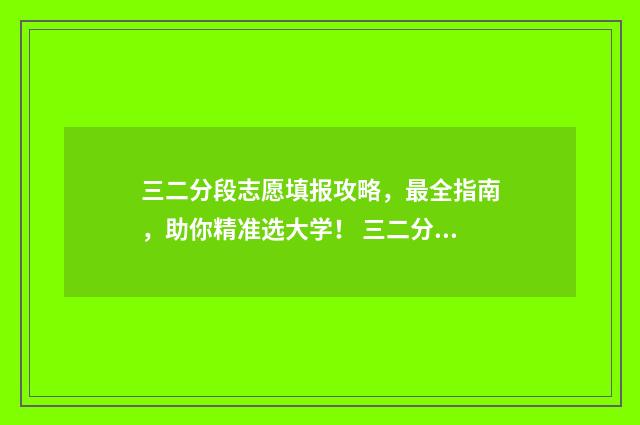 三二分段志愿填报攻略，最全指南，助你精准选大学！ 三二分段选什么专业好