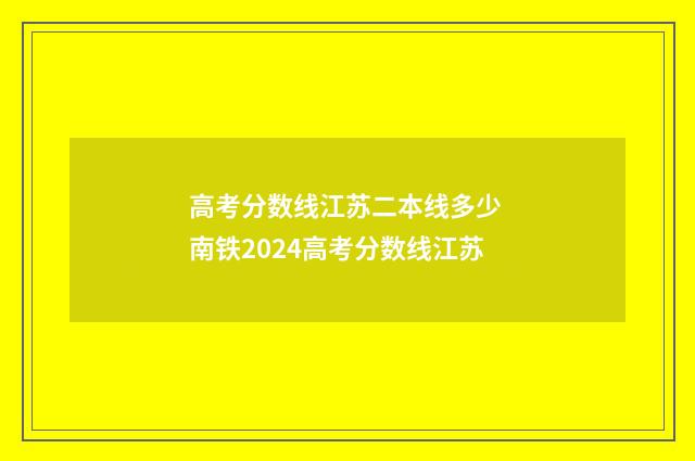 高考分数线江苏二本线多少 南铁2024高考分数线江苏