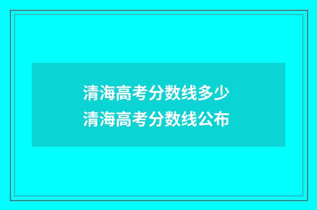 清海高考分数线多少 清海高考分数线公布
