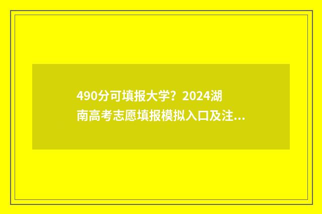490分可填报大学？2024湖南高考志愿填报模拟入口及注意事项 490分可以上什么大学2020