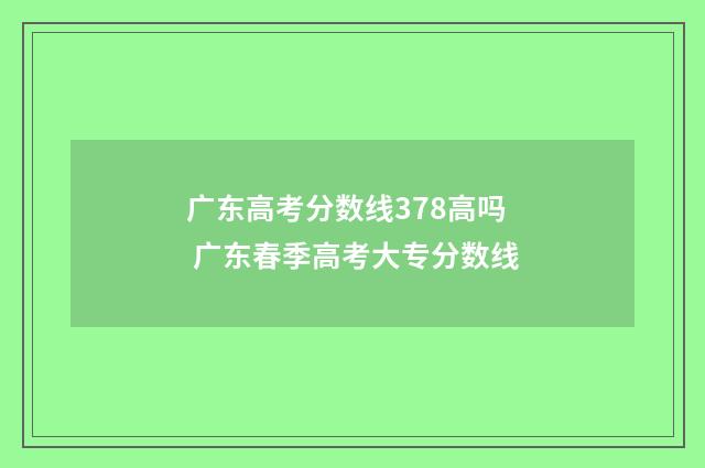 广东高考分数线378高吗 广东春季高考大专分数线