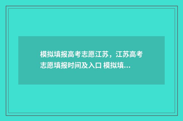 模拟填报高考志愿江苏，江苏高考志愿填报时间及入口 模拟填报高考志愿系统