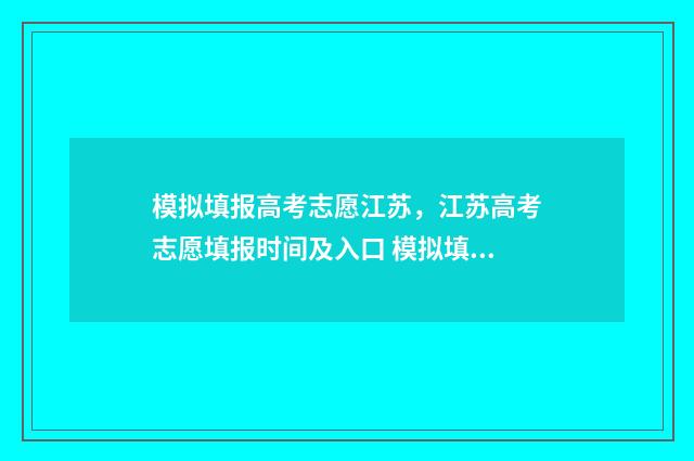 模拟填报高考志愿江苏，江苏高考志愿填报时间及入口 模拟填报高考志愿系统