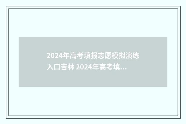 2024年高考填报志愿模拟演练入口吉林 2024年高考填报志愿批次时间