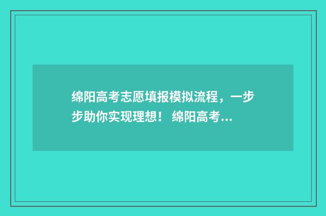 绵阳高考志愿填报模拟流程,一步步助你实现理想! 绵阳高考志愿填报机构排名