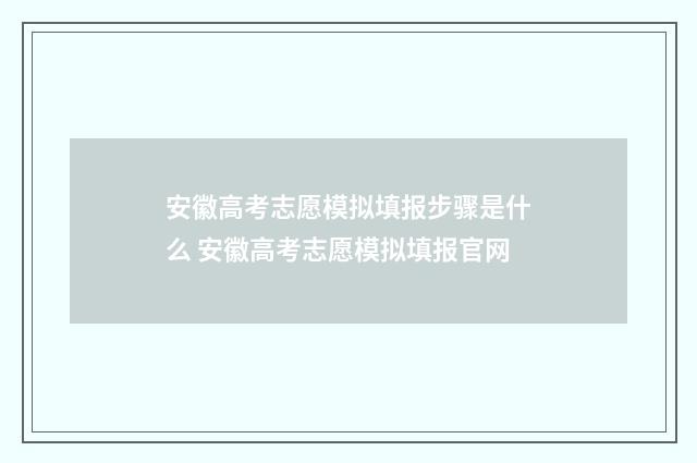 安徽高考志愿模拟填报步骤是什么 安徽高考志愿模拟填报官网