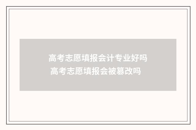高考志愿填报会计专业好吗 高考志愿填报会被篡改吗