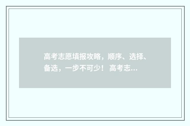 高考志愿填报攻略，顺序、选择、备选，一步不可少！ 高考志愿填报攻略