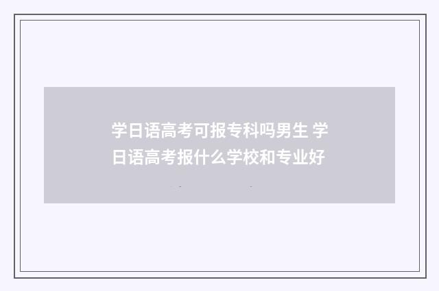 学日语高考可报专科吗男生 学日语高考报什么学校和专业好