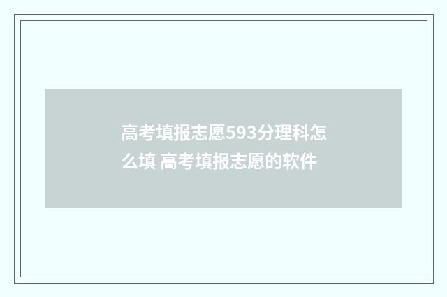 高考填报志愿593分理科怎么填 高考填报志愿的软件