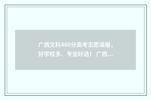 广西文科460分高考志愿填报，好学校多、专业好选！ 广西文科440