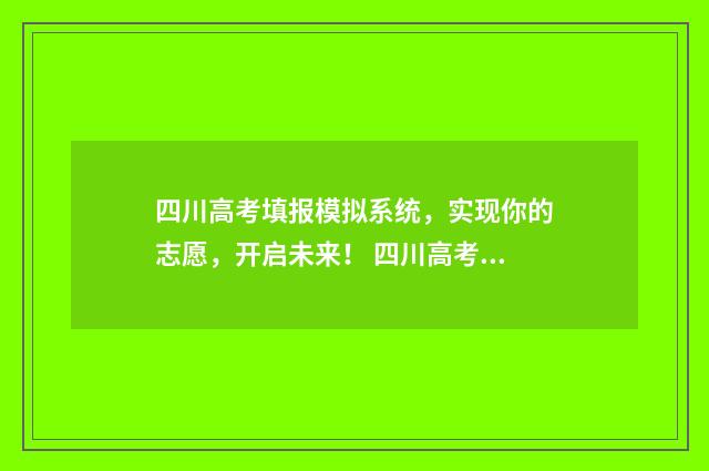 四川高考填报模拟系统，实现你的志愿，开启未来！ 四川高考填报模式