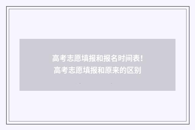 高考志愿填报和报名时间表！ 高考志愿填报和原来的区别