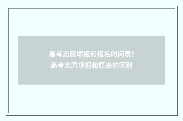 高考志愿填报和报名时间表！ 高考志愿填报和原来的区别