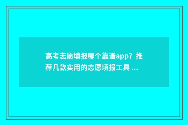 高考志愿填报哪个靠谱app?推荐几款实用的志愿填报工具 高考志愿填报哪个APP好