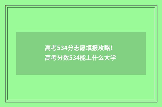 高考534分志愿填报攻略！ 高考分数534能上什么大学