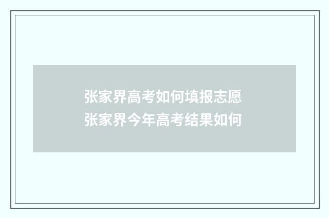 张家界高考如何填报志愿 张家界今年高考结果如何