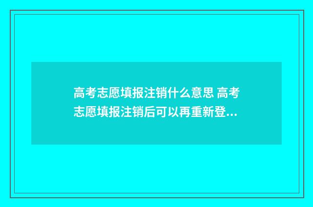 高考志愿填报注销什么意思 高考志愿填报注销后可以再重新登录