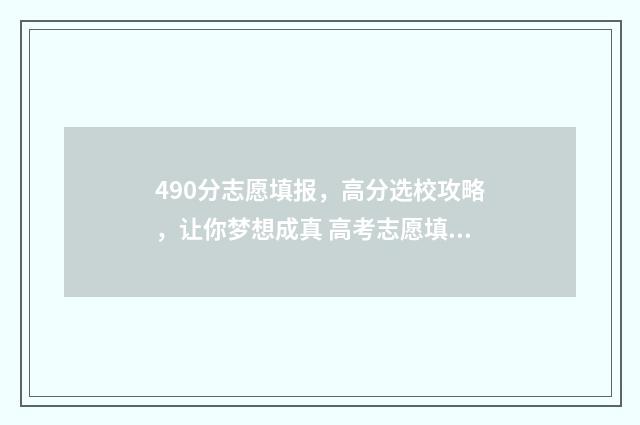 490分志愿填报，高分选校攻略，让你梦想成真 高考志愿填报540可报考院校