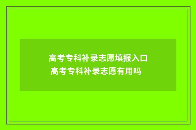 高考专科补录志愿填报入口 高考专科补录志愿有用吗