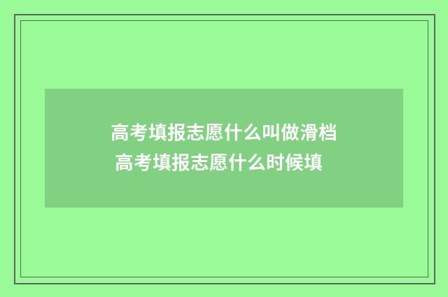 高考填报志愿什么叫做滑档 高考填报志愿什么时候填