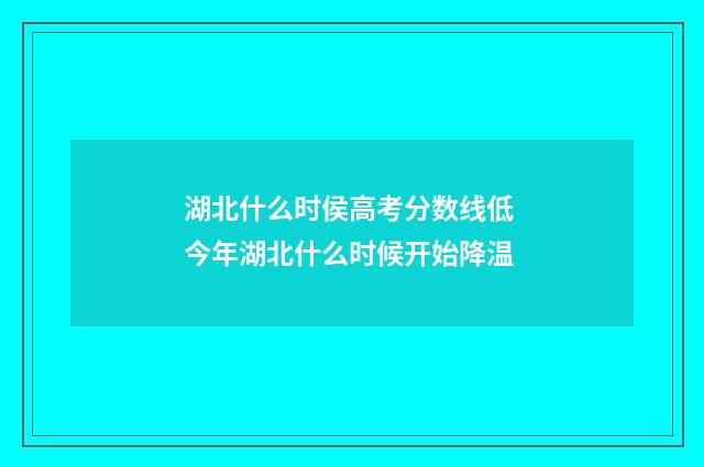 湖北什么时侯高考分数线低 今年湖北什么时候开始降温