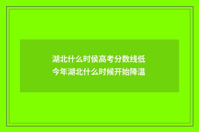 湖北什么时侯高考分数线低 今年湖北什么时候开始降温