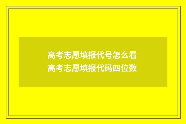 高考志愿填报代号怎么看 高考志愿填报代码四位数