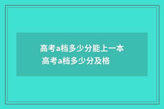 高考a档多少分能上一本 高考a档多少分及格