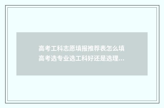 高考工科志愿填报推荐表怎么填 高考选专业选工科好还是选理科好