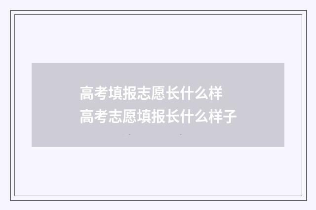 高考填报志愿长什么样 高考志愿填报长什么样子