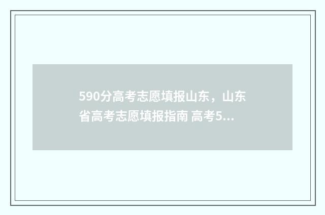590分高考志愿填报山东，山东省高考志愿填报指南 高考590分怎么样