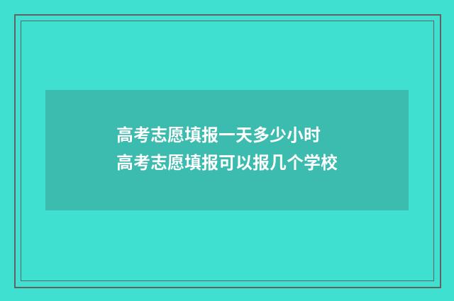 高考志愿填报一天多少小时 高考志愿填报可以报几个学校