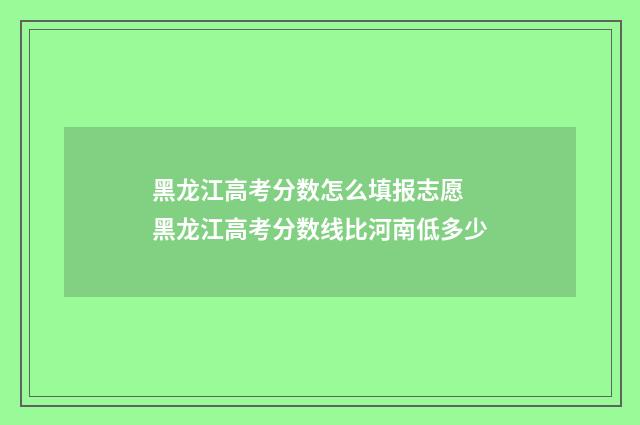 黑龙江高考分数怎么填报志愿 黑龙江高考分数线比河南低多少