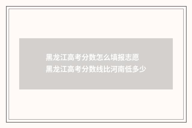 黑龙江高考分数怎么填报志愿 黑龙江高考分数线比河南低多少