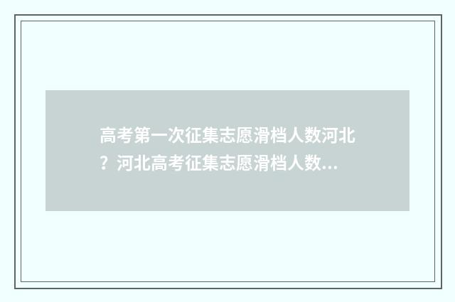 高考第一次征集志愿滑档人数河北？河北高考征集志愿滑档人数解析 高考第一次征集志愿时间