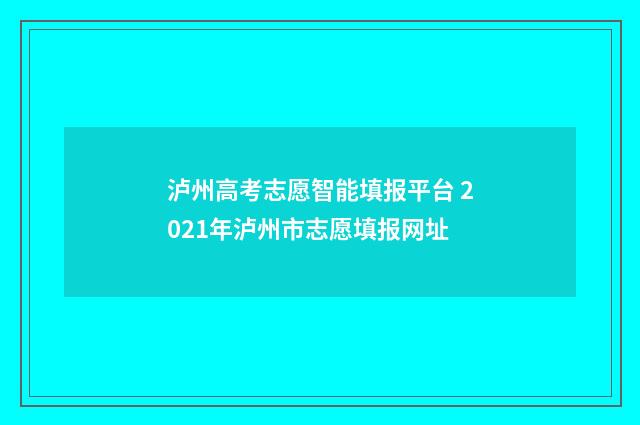 泸州高考志愿智能填报平台 2021年泸州市志愿填报网址