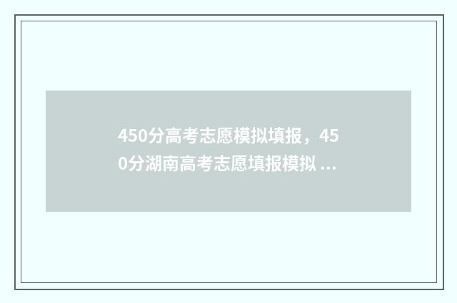 450分高考志愿模拟填报,450分湖南高考志愿填报模拟 高考志愿填报440