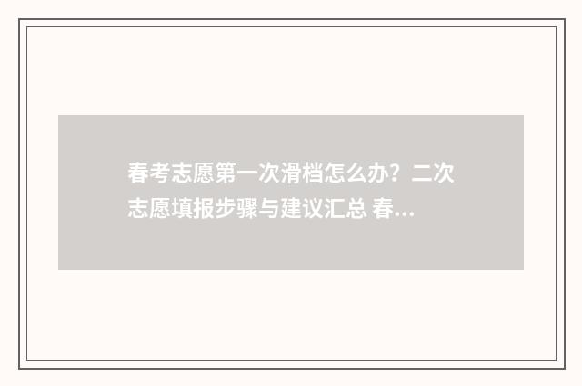 春考志愿第一次滑档怎么办？二次志愿填报步骤与建议汇总 春考志愿什么时候出结果