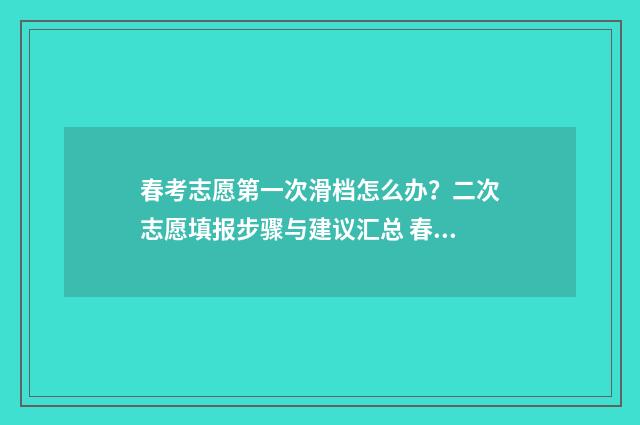 春考志愿第一次滑档怎么办?二次志愿填报步骤与建议汇总 春考志愿什么时候出结果