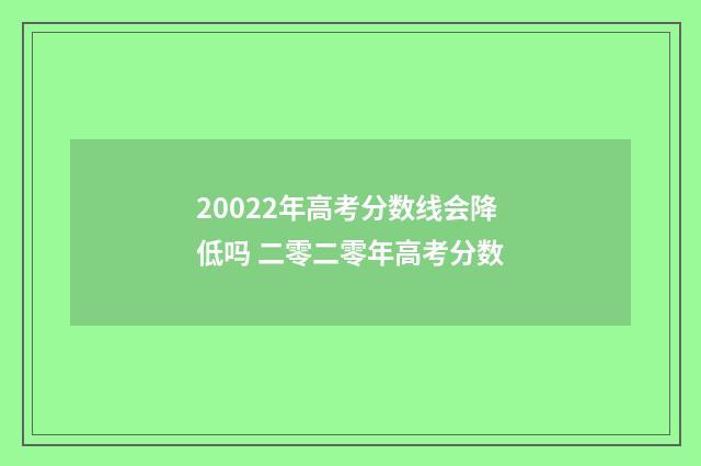 20022年高考分数线会降低吗 二零二零年高考分数