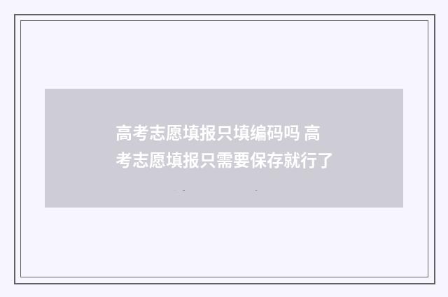 高考志愿填报只填编码吗 高考志愿填报只需要保存就行了